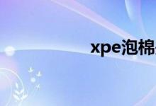 xpe泡棉是什么材料？