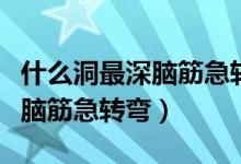 什么洞最深脑筋急转弯打一生肖（什么洞最深脑筋急转弯）