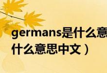 germans是什么意思中文翻译（germans是什么意思中文）