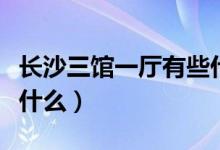 长沙三馆一厅有些什么（长沙三馆一厅分别是什么）