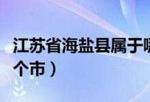 江苏省海盐县属于哪个市（江苏海盐县属于哪个市）