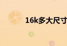 16k多大尺寸（16k多大尺寸）