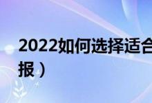 2022如何选择适合自己的高考志愿（怎么填报）