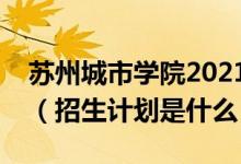 苏州城市学院2021全日制普通本科招生章程（招生计划是什么）