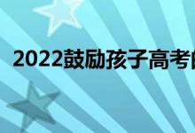 2022鼓励孩子高考的寄语（高考加油语录）