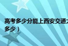 高考多少分能上西安交通大学城市学院（2021录取分数线是多少）