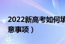 2022新高考如何填报志愿和录取（新高考注意事项）