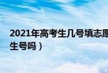 2021年高考生几号填志愿（2022高考填志愿的时候需要考生号吗）