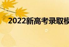 2022新高考录取模式（录取规则是什么）