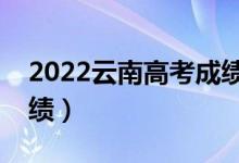 2022云南高考成绩查询时间（什么时候查成绩）