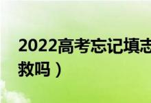 2022高考忘记填志愿了怎么办（还有机会补救吗）