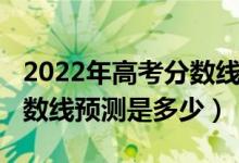 2022年高考分数线预测山东（2022年高考分数线预测是多少）