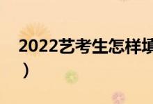 2022艺考生怎样填报志愿（填报技巧是什么）