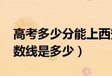 高考多少分能上西安外事学院（2021录取分数线是多少）