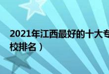 2021年江西最好的十大专科院校（2022年江西十大专科学校排名）