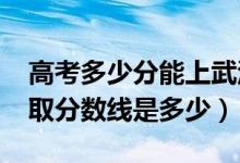 高考多少分能上武汉警官职业学院（2020录取分数线是多少）