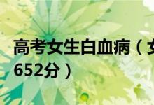 高考女生白血病（女孩患白血病休学一年高考652分）