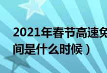 2021年春节高速免费时间（春节高速免费时间是什么时候）