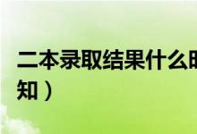 二本录取结果什么时候公布（本科二批录取通知）