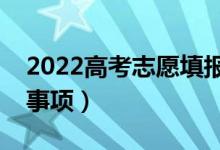 2022高考志愿填报需注意什么（有哪些注意事项）