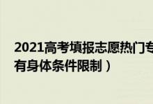 2021高考填报志愿热门专业（2022高考填报志愿哪些专业有身体条件限制）