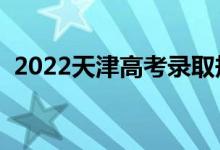 2022天津高考录取规则是什么（怎么录取）