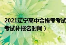 2021辽宁高中合格考考试（2022辽宁7月高中学业水平合格考试补报名时间）