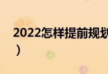 2022怎样提前规划高考填报志愿（注意事项）