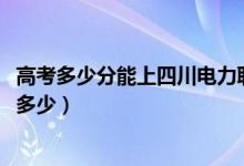 高考多少分能上四川电力职业技术学院（2020录取分数线是多少）