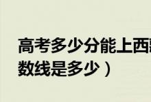 高考多少分能上西藏农牧学院（2021录取分数线是多少）