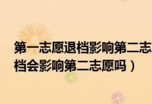 第一志愿退档影响第二志愿吗2021（2022高考第一志愿退档会影响第二志愿吗）