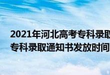 2021年河北高考专科录取结果查询时间（2021年河北高考专科录取通知书发放时间及查询入口）