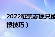 2022征集志愿只能填一个学校吗（有哪些填报技巧）