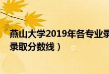 燕山大学2019年各专业录取分数线（2019年燕山大学各省录取分数线）