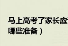 马上高考了家长应该怎么做（2022高考前做哪些准备）