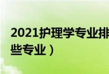 2021护理学专业排名（2021护理学类包括哪些专业）