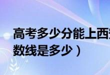 高考多少分能上西安欧亚学院（2021录取分数线是多少）