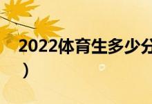 2022体育生多少分能上本科（能考什么大学）