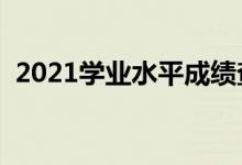 2021学业水平成绩查询入口（在哪里查询）