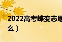 2022高考蝶变志愿填报系统靠谱么（要收费么）