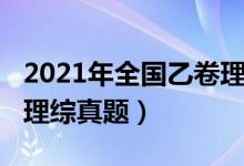 2021年全国乙卷理综原卷（2021年全国乙卷理综真题）