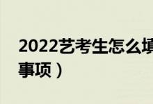 2022艺考生怎么填报高考志愿（有什么注意事项）