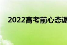 2022高考前心态调整方法（有什么诀窍）