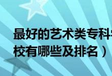 最好的艺术类专科学校（2022艺术类专科学校有哪些及排名）