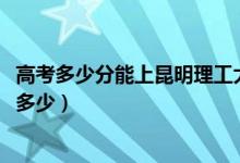 高考多少分能上昆明理工大学津桥学院（2021录取分数线是多少）