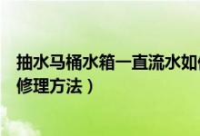 抽水马桶水箱一直流水如何修理（抽水马桶水箱一直流水的修理方法）