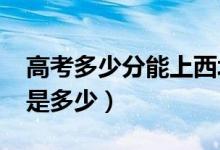 高考多少分能上西北大学（2021录取分数线是多少）