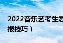 2022音乐艺考生怎么填高考志愿（有什么填报技巧）