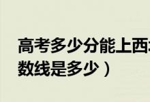 高考多少分能上西北政法大学（2021录取分数线是多少）