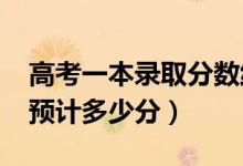 高考一本录取分数线预测（2022一本分数线预计多少分）